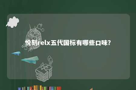 悦刻relx五代国标有哪些口味
？ 